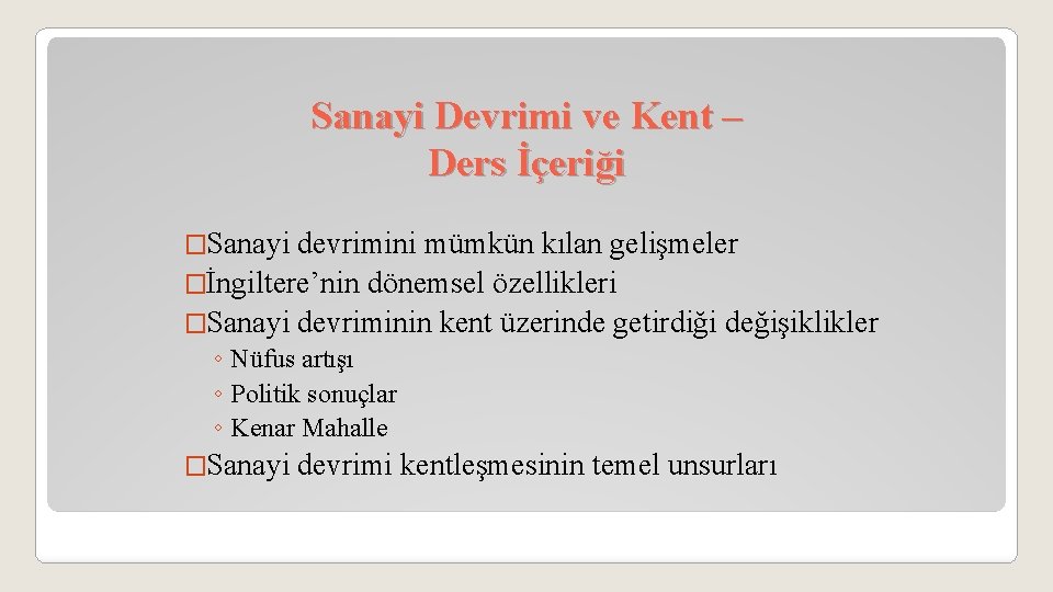 Sanayi Devrimi ve Kent – Ders İçeriği �Sanayi devrimini mümkün kılan gelişmeler �İngiltere’nin dönemsel