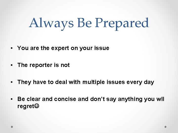 Always Be Prepared • You are the expert on your issue • The reporter