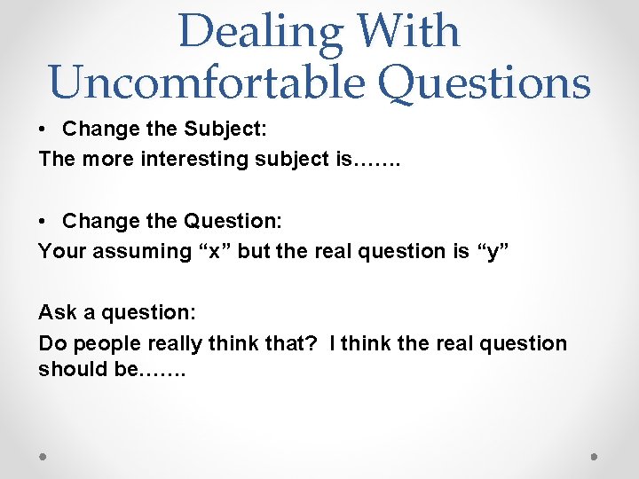 Dealing With Uncomfortable Questions • Change the Subject: The more interesting subject is……. •