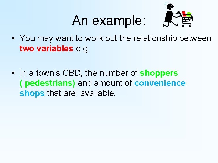 An example: • You may want to work out the relationship between two variables An example: • You may want to work out the relationship between two variables
