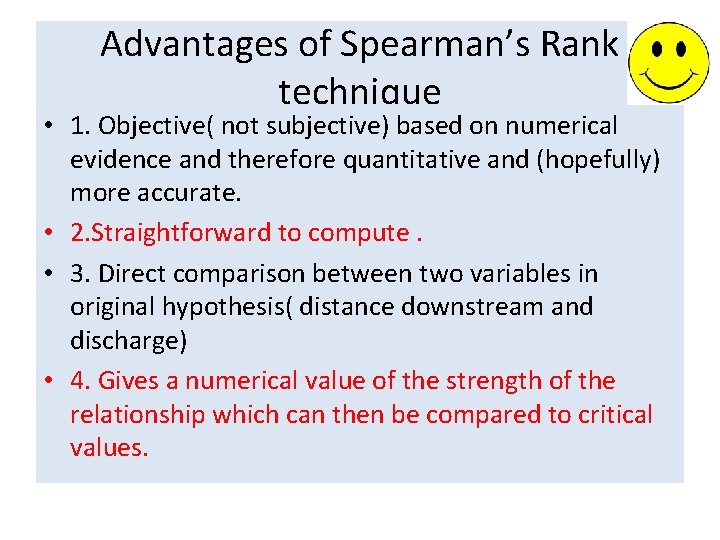 Advantages of Spearman’s Rank technique • 1. Objective( not subjective) based on numerical evidence Advantages of Spearman’s Rank technique • 1. Objective( not subjective) based on numerical evidence