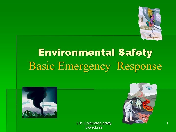 Environmental Safety Basic Emergency Response 2. 01 Understand safety procedures 1 