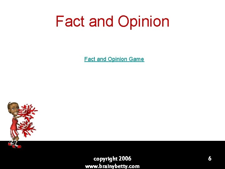 Fact and Opinion Game copyright 2006 www. brainybetty. com 6 