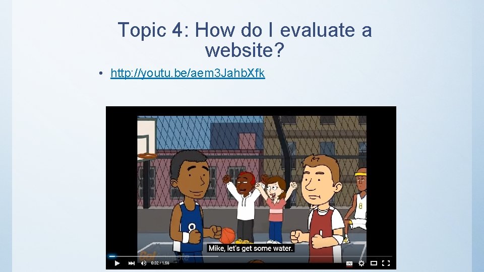Topic 4: How do I evaluate a website? • http: //youtu. be/aem 3 Jahb.