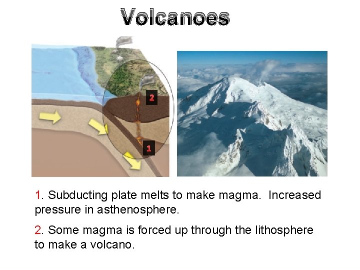 Volcanoes 2 1 1. Subducting plate melts to make magma. Increased pressure in asthenosphere.