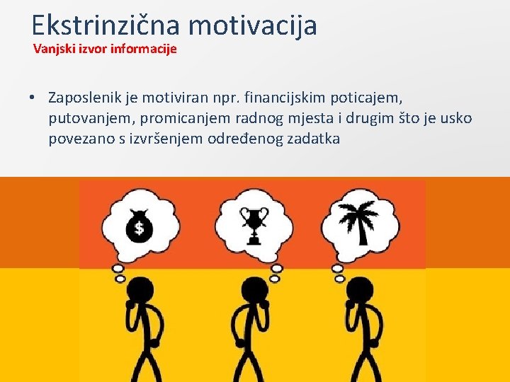 Ekstrinzična motivacija Vanjski izvor informacije • Zaposlenik je motiviran npr. financijskim poticajem, putovanjem, promicanjem