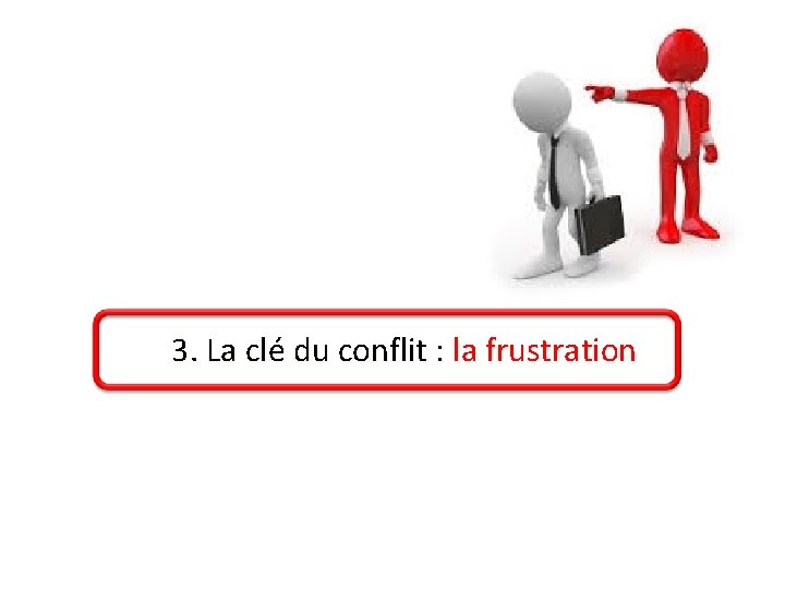 3. La clé du conflit : la frustration 