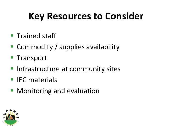 Key Resources to Consider § § § Trained staff Commodity / supplies availability Transport