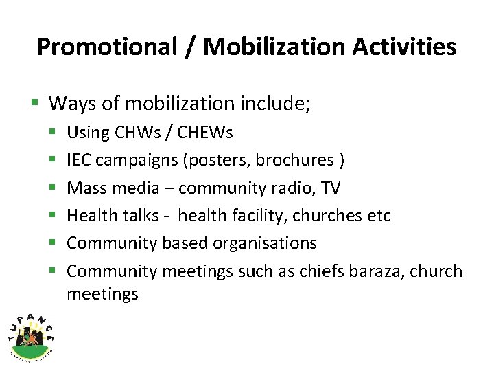 Promotional / Mobilization Activities § Ways of mobilization include; § § § Using CHWs