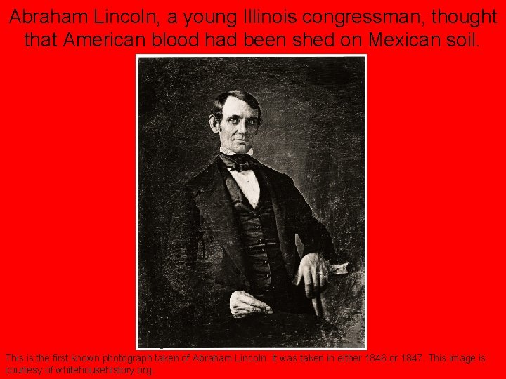 Abraham Lincoln, a young Illinois congressman, thought that American blood had been shed on