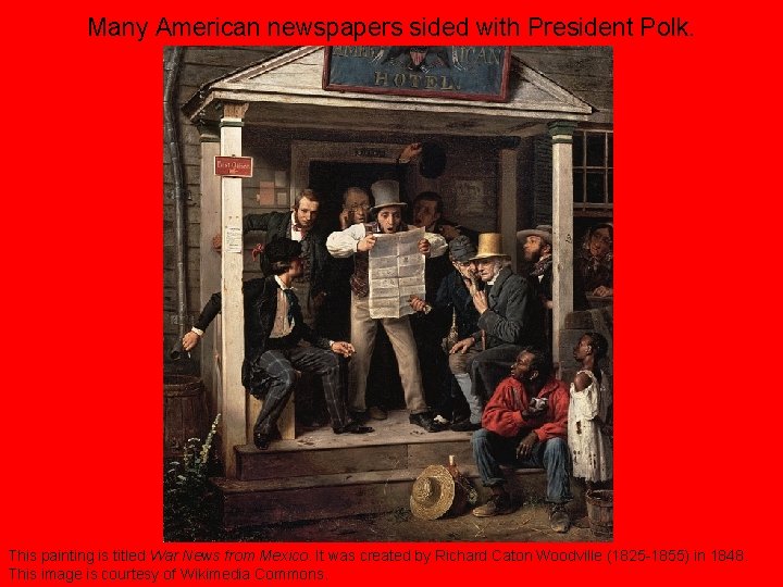 Many American newspapers sided with President Polk. This painting is titled War News from