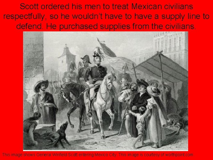 Scott ordered his men to treat Mexican civilians respectfully, so he wouldn’t have to