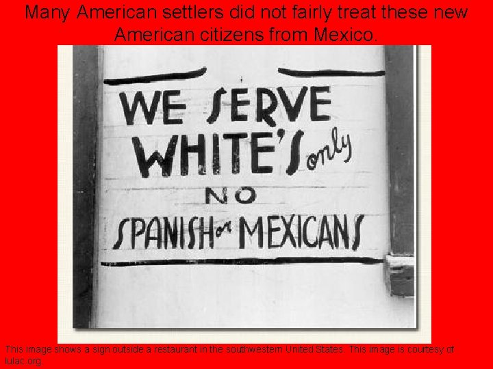 Many American settlers did not fairly treat these new American citizens from Mexico. This