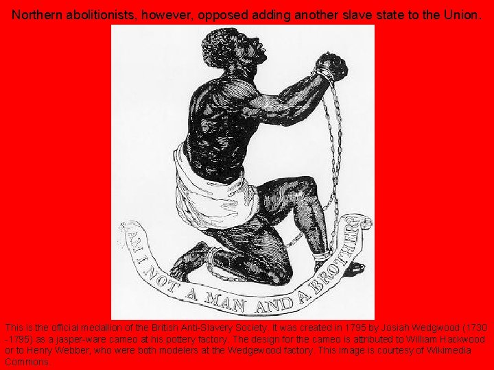 Northern abolitionists, however, opposed adding another slave state to the Union. This is the