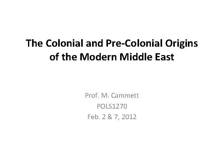 The Colonial and Pre-Colonial Origins of the Modern Middle East Prof. M. Cammett POLS The Colonial and Pre-Colonial Origins of the Modern Middle East Prof. M. Cammett POLS
