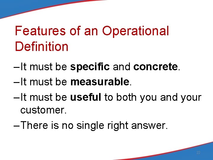 Features of an Operational Definition – It must be specific and concrete. – It