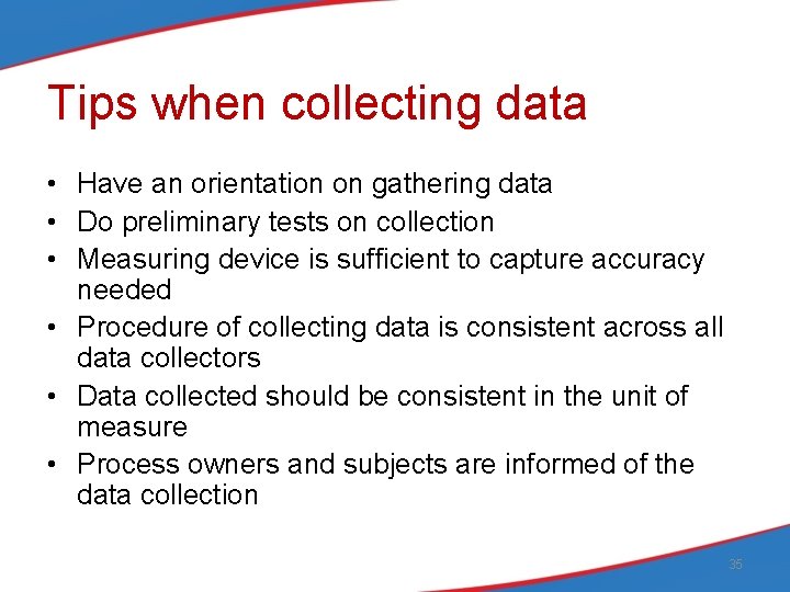 Tips when collecting data • Have an orientation on gathering data • Do preliminary
