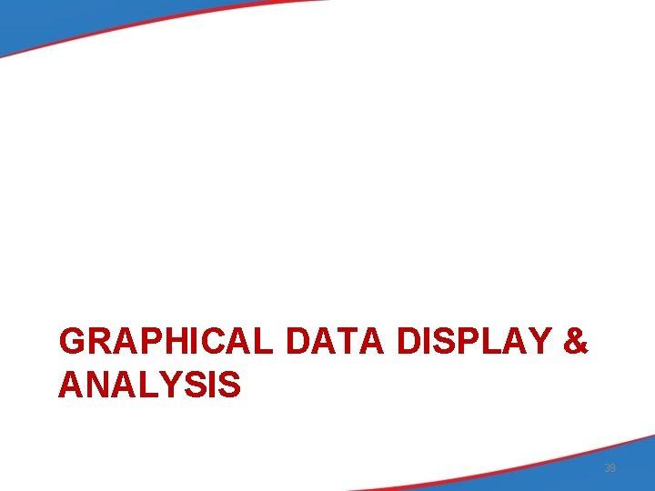 GRAPHICAL DATA DISPLAY & ANALYSIS 39 