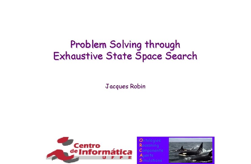 Problem Solving through Exhaustive State Space Search Jacques Robin Ontologies Reasoning Components Agents Simulations