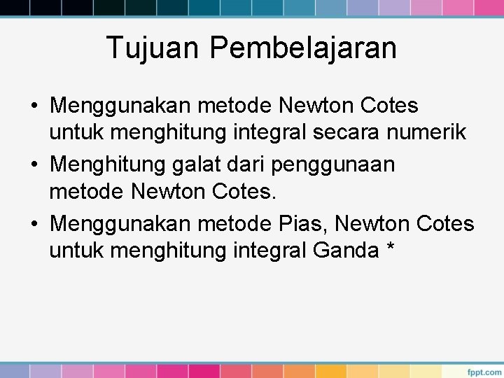 Tujuan Pembelajaran • Menggunakan metode Newton Cotes untuk menghitung integral secara numerik • Menghitung