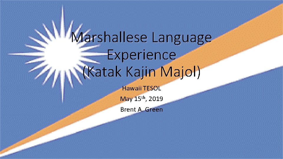 Marshallese Language Experience (Katak Kajin Majol) Hawaii TESOL May 15 th, 2019 Brent A.