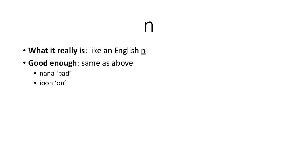 n • What it really is: like an English n • Good enough: same