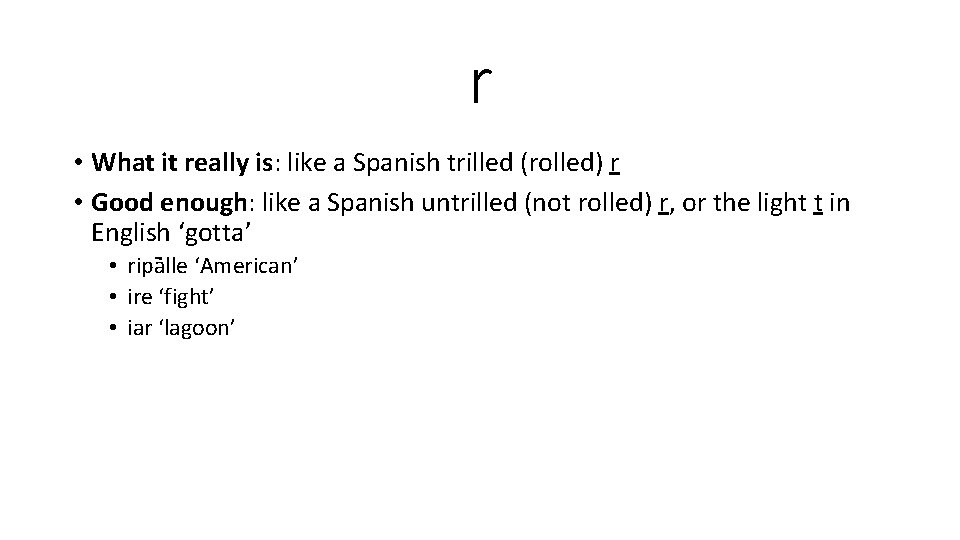 r • What it really is: like a Spanish trilled (rolled) r • Good