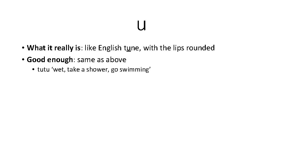 u • What it really is: like English tune, with the lips rounded •