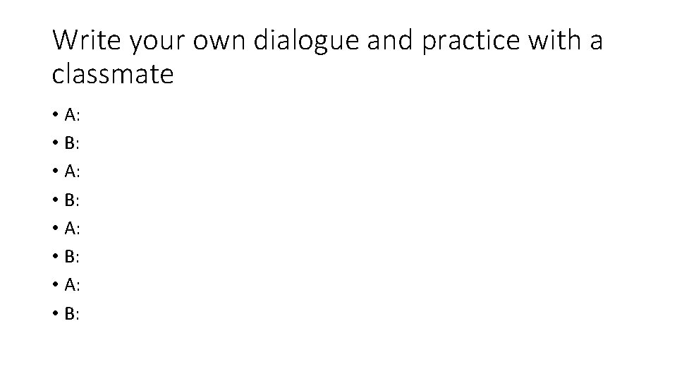 Write your own dialogue and practice with a classmate • A: • B: Write your own dialogue and practice with a classmate • A: • B: