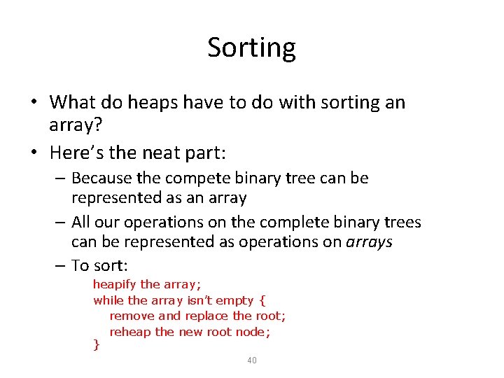 Sorting • What do heaps have to do with sorting an array? • Here’s