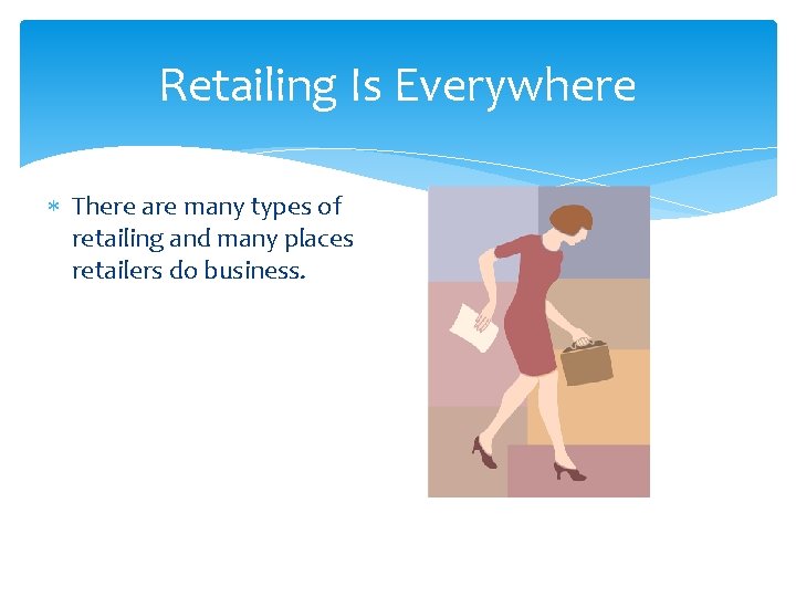 Retailing Is Everywhere There are many types of retailing and many places retailers do