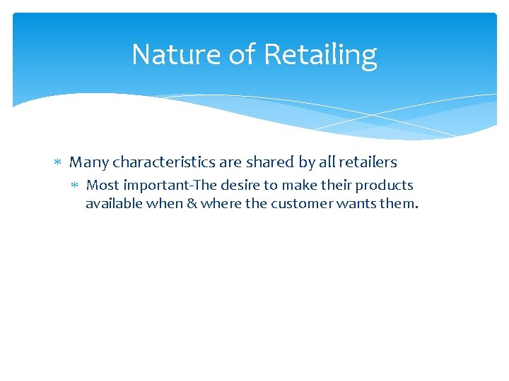 Nature of Retailing Many characteristics are shared by all retailers Most important-The desire to