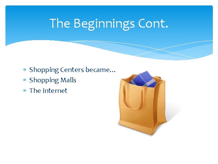 The Beginnings Cont. Shopping Centers became… Shopping Malls The Internet 