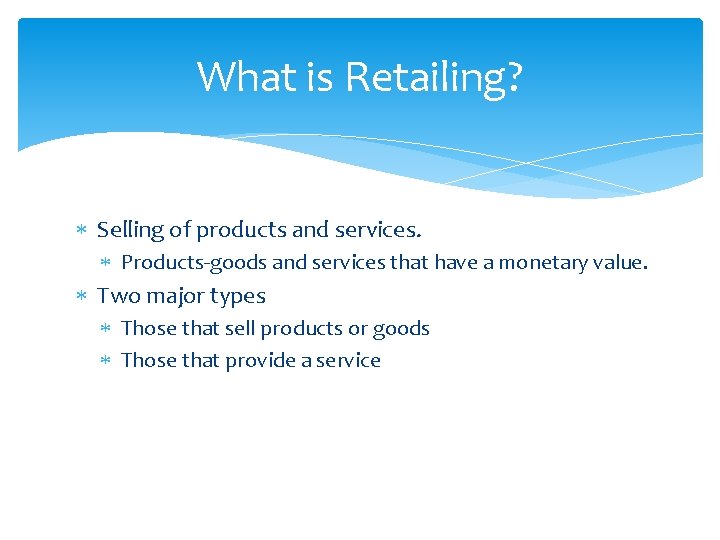 What is Retailing? Selling of products and services. Products-goods and services that have a
