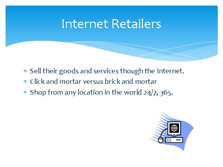 Internet Retailers Sell their goods and services though the Internet. Click and mortar versus