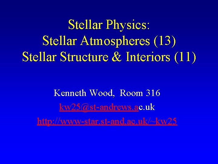 Stellar Physics: Stellar Atmospheres (13) Stellar Structure & Interiors (11) Kenneth Wood, Room 316