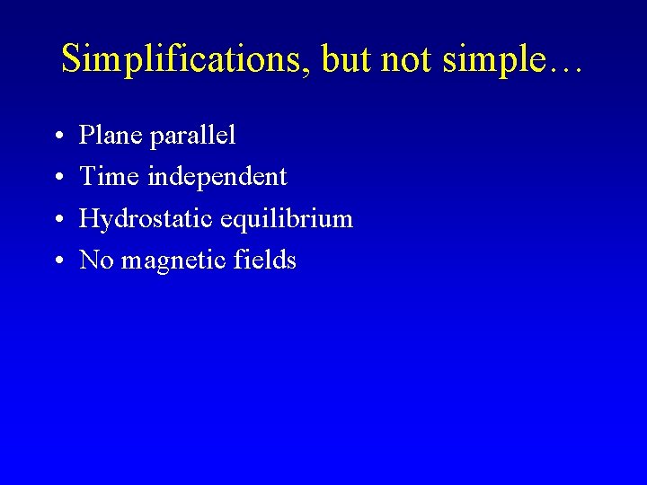 Simplifications, but not simple… • • Plane parallel Time independent Hydrostatic equilibrium No magnetic