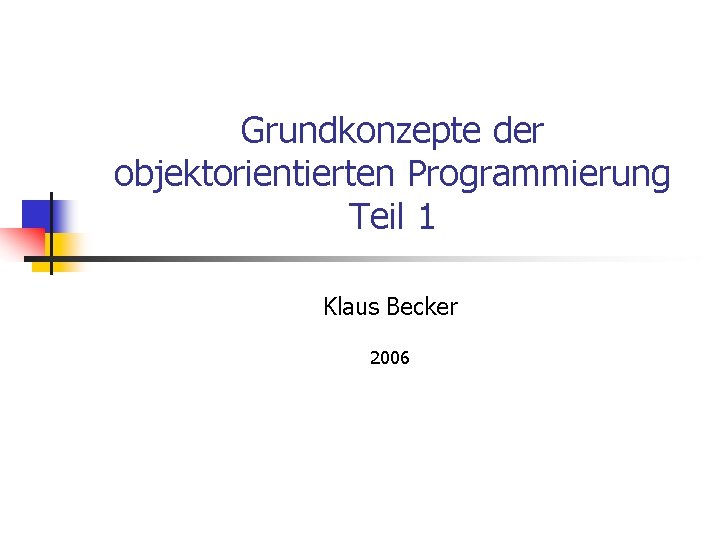 Grundkonzepte der objektorientierten Programmierung Teil 1 Klaus Becker 2006 