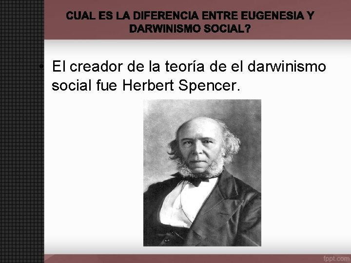  • El creador de la teoría de el darwinismo social fue Herbert Spencer.