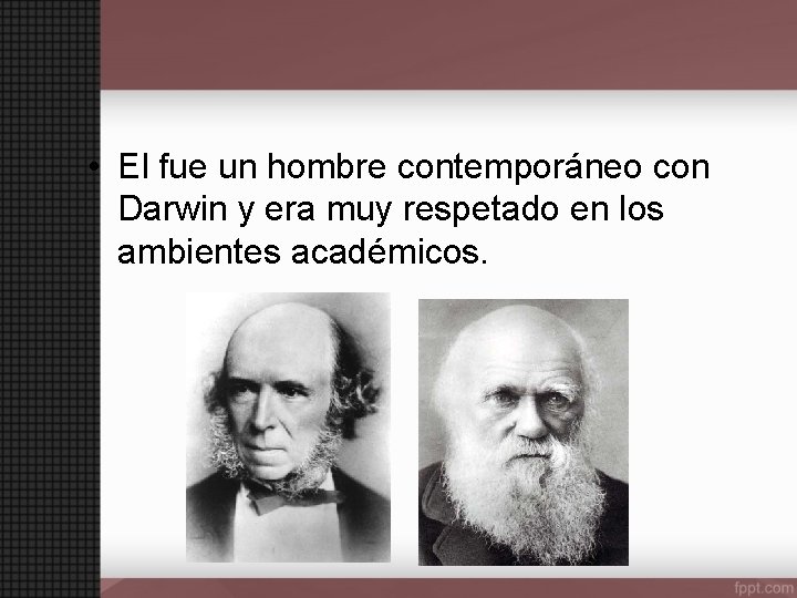  • El fue un hombre contemporáneo con Darwin y era muy respetado en