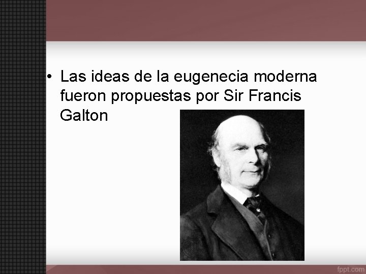  • Las ideas de la eugenecia moderna fueron propuestas por Sir Francis Galton