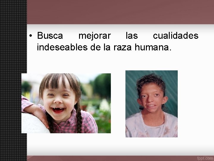  • Busca mejorar las cualidades indeseables de la raza humana. 