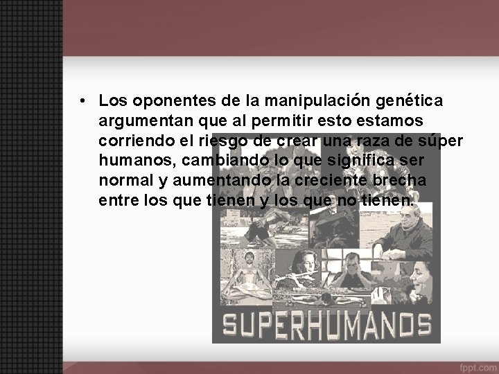  • Los oponentes de la manipulación genética argumentan que al permitir esto estamos