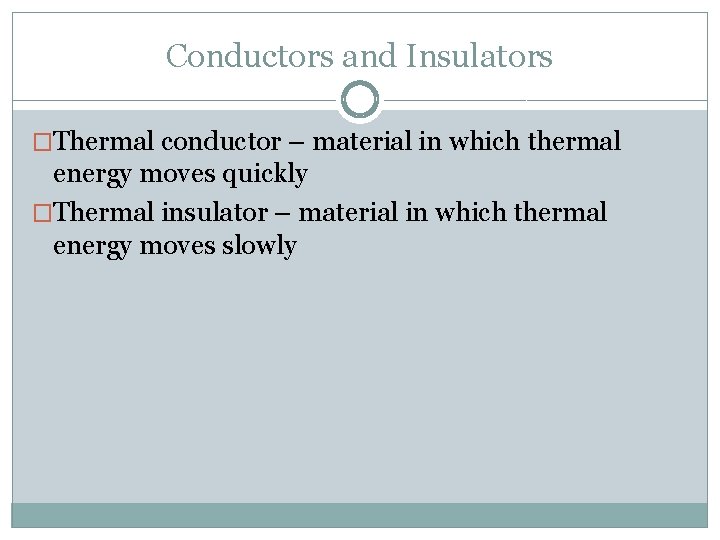 Conductors and Insulators �Thermal conductor – material in which thermal energy moves quickly �Thermal