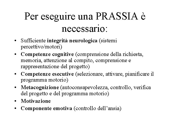 Per eseguire una PRASSIA è necessario: • Sufficiente integrità neurologica (sistemi percettivo/motori) • Competenze