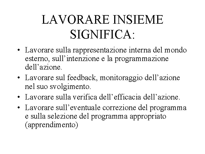 LAVORARE INSIEME SIGNIFICA: • Lavorare sulla rappresentazione interna del mondo esterno, sull’intenzione e la