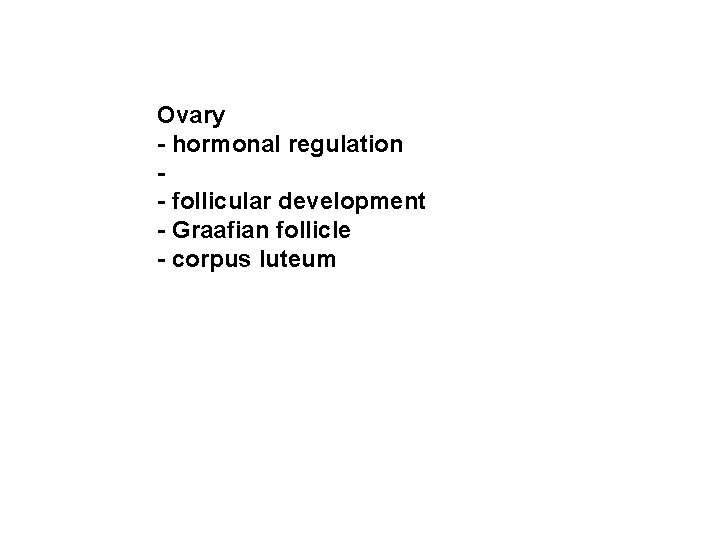 Ovary - hormonal regulation - follicular development - Graafian follicle - corpus luteum 