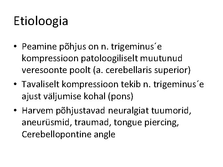 Etioloogia • Peamine põhjus on n. trigeminus´e kompressioon patoloogiliselt muutunud veresoonte poolt (a. cerebellaris