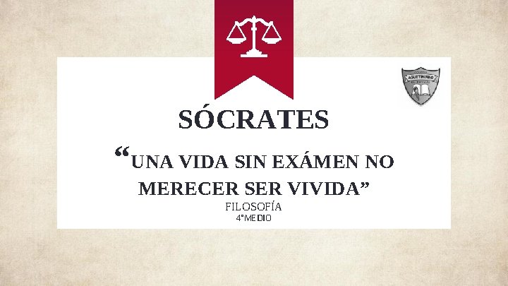SÓCRATES “UNA VIDA SIN EXÁMEN NO MERECER SER VIVIDA” FILOSOFÍA 4°MEDIO SÓCRATES “UNA VIDA SIN EXÁMEN NO MERECER SER VIVIDA” FILOSOFÍA 4°MEDIO