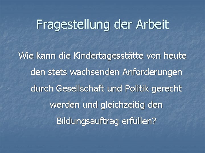 Fragestellung der Arbeit Wie kann die Kindertagesstätte von heute den stets wachsenden Anforderungen durch